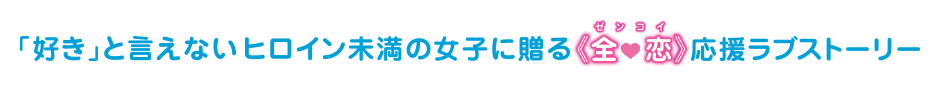 「好き」と言えないヒロイン未満の女子に送る全恋応援ラブストーリー